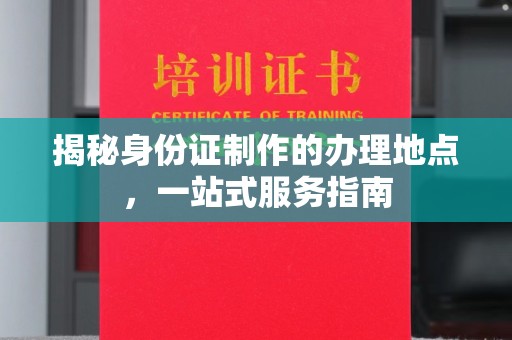 大肚揭秘身份证制作的办理地点，一站式服务指南